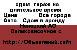 сдам  гараж на длительное время › Цена ­ 2 000 - Все города Авто » Сдам в аренду   . Ненецкий АО,Великовисочное с.